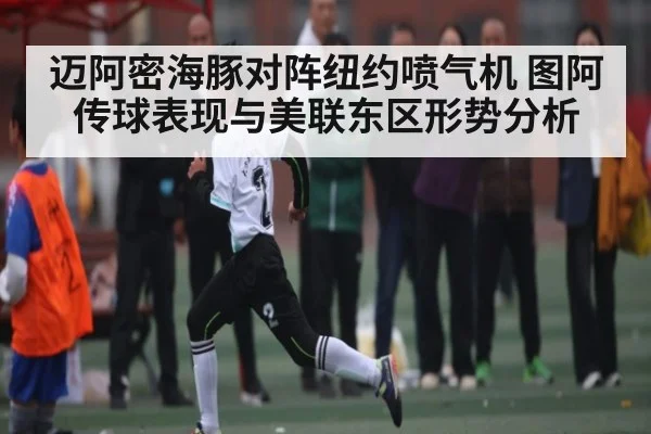 迈阿密海豚对阵纽约喷气机 图阿传球表现与美联东区形势分析